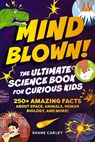 Mind Blown! The Ultimate Science Book for Curious Kids - Shane Carley - 9781400353026