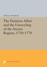The Damiens Affair and the Unraveling of the ANCIEN REGIME, 1750-1770 - Dale K. Van Kley - 9781400857289
