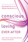 Conscious Loving Ever After: How to Create Thriving Relationships at Midlife and Beyond - Gay Hendricks - 9781401947330
