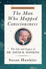 The Man Who Mapped Consciousness: The Life and Legacy of Dr. David R. Hawkins, the Authorized Biography - Susan Hawkins - 9781401979577