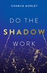 Do the Shadow Work: And Find Lasting Self-Love and Acceptance - Charlie Morley - 9781401979645