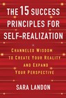 The 15 Success Principles for Self-Realization: Channeled Wisdom to Create Your Reality and Expand Your Perspective - Sara Landon - 9781401993870