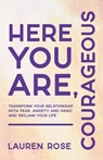 Here You Are, Courageous: Transform Your Relationship with Fear, Anxiety and Panic and Reclaim Your Life - Lauren Rose - 9781401994419