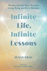 Infinite Life, Infinite Lessons: Wisdom from the Spirit World on Living, Dying, and the In-Between - Susan Grau - 9781401994457