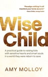 Wise Child: A Practical Guide to Raising Kids with Sensitive Hearts and Smart Souls in a World They Were Reborn to Save - Amy Molloy - 9781401997571