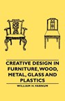 Creative Design In Furniture, Wood, Metal, Glass And Plastics - William H. Varnum - 9781406761191