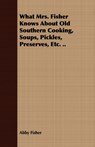 What Mrs. Fisher Knows About Old Southern Cooking, Soups, Pickles, Preserves, Etc. .. - FISHER,  Abby - 9781408665947