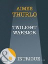 Twilight Warrior (Long Mountain Heroes, Book 2) (Mills & Boon Intrigue) - Aimée Thurlo - 9781408947289