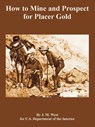 How to Mine and Prospect for Placer Gold - J M West ; Depart U S Department of the Interior - 9781410108937