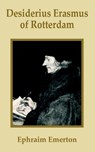 Desiderius Erasmus of Rotterdam - Professor Ephraim Emerton - 9781410200860