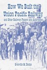 How We Built the Union Pacific Railway, and Other Railway Papers and Addresses - Grenville M Dodge - 9781410222107