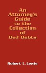 An Attorney's Guide to the Collection of Bad Debts - Robert Lewis - 9781410717726