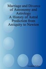 Marriage and Divorce of Astronomy and Astrology: A History of Astral Prediction from Antiquity to Newton - Gordon Fisher - 9781411683266