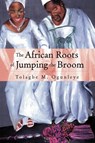The African Roots of . . . . - OGUNLEYE,  Tolagbe, Dr ; Ogunleye, Tolagbe M - 9781413458152