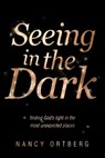 Seeing in the Dark: Finding God's Light in the Most Unexpected Places - Nancy Ortberg - 9781414375601