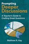 Prompting Deeper Discussions: A Teacher's Guide to Crafting Great Questions - Matthew R. Kay - 9781416633396
