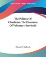 The Politics Of Obedience The Discourse Of Voluntary Servitude - Etienne De La Boetie - 9781419178092