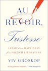 Au Revoir, Tristesse: Lessons in Happiness from French Literature - Viv Groskop - 9781419747885