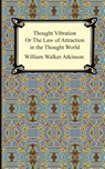 Thought Vibration, or The Law of Attraction in the Thought World - William Walker Atkinson - 9781420926262