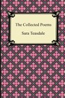 The Collected Poems of Sara Teasdale (Sonnets to Duse and Other Poems, Helen of Troy and Other Poems, Rivers to the Sea, Love Songs, and Flame and Sha - Sara Teasdale - 9781420945508