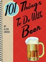 101 Things To Do With Beer - Eliza Cross - 9781423643036