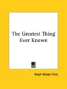 The Greatest Thing Ever Known - Ralph Waldo Trine - 9781425319120