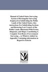 Manual of United States Surveying. System of Rectangular Surveying Employed in Subdividing the Public Lands of the United States; Also instructions For Subdividing Sections and Restoring Lost Corners of the Public Lands. Illustrated With Forms, Diagrams, a - J H Hawes - 9781425519872