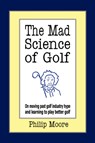 The Mad Science of Golf - Philip (Kings College London School of Biomedical Sciences Hodgkin Building Guy's Hospital London) Moore - 9781425956301
