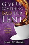 Give Up Something Bad For Lent - James W. Moore - 9781426753695