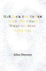 Has Jack the Ripper Told You Chaps What His Real Name Was - Allan Downey - 9781426900938
