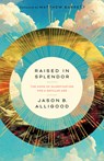 Raised in Splendor: The Hope of Glorification for a Secular Age - Jason B. Alligood - 9781430086055