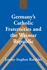 Germany's Catholic Fraternities and the Weimar Republic - Jeremy Stephen Roethler - 9781433129490