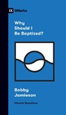 Why Should I Be Baptized? - Bobby Jamieson - 9781433570308