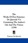 The Works Of Don Francisco De Quevedo V1: Containing The Author's Life And The Visions (1798) - Francisco De Quevedo - 9781437347845
