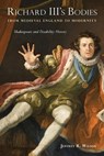 Richard III's Bodies from Medieval England to Modernity - Jeffrey R. Wilson - 9781439922675