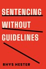 Sentencing Without Guidelines - Rhys Hester - 9781439923559
