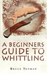 A Beginners Guide to Whittling - Bruce Totman - 9781440126994