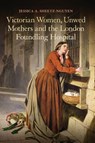 Victorian Women, Unwed Mothers and the London Foundling Hospital - Dr Jessica A. Sheetz-Nguyen - 9781441141125