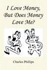 I Love Money, But Does Money Love Me? - Charles Phillips - 9781441534682