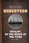 Futility, Or The Wreck Of The Titan - Morgan Robertson - 9781443415613