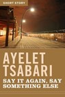 Say It Again, Say Something Else - Ayelet Tsabari - 9781443423779