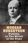 Futility, Or The Wreck of the Titan - Morgan Robertson - 9781443447584