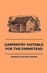 Carpentry Suitable For The Farmstead - Francis Chilton-Young - 9781445505022