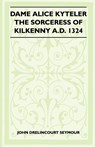 Dame Alice Kyteler The Sorceress Of Kilkenny A.D. 1324 (Folklore History Series) - St John Drelincourt Seymour - 9781445523347