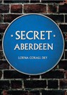 Secret Aberdeen - Lorna Corall Dey - 9781445649146
