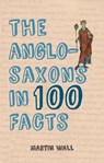 The Anglo-Saxons in 100 Facts - Martin Wall - 9781445656380