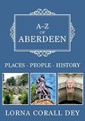 A-Z of Aberdeen - Lorna Corall Dey - 9781445685175