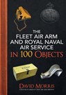 The Fleet Air Arm and Royal Naval Air Service in 100 Objects - David Morris - 9781445689029