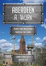Aberdeen at Work - Lorna Corall Dey ; Michael Dey - 9781445696683