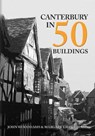 Canterbury in 50 Buildings - John Woodhams ; Margaret Woodhams - 9781445699349